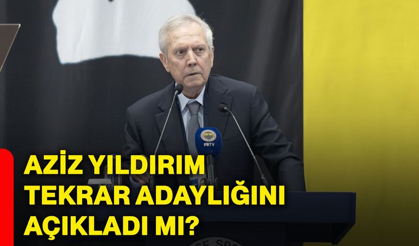 Aziz Yıldırım tekrar adaylığını açıkladı mı?
