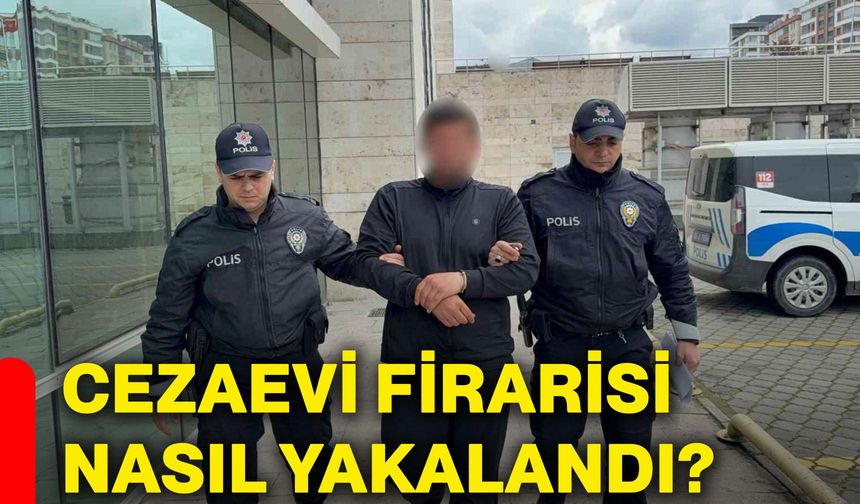 Cezaevi firarisi nasıl yakalandı?