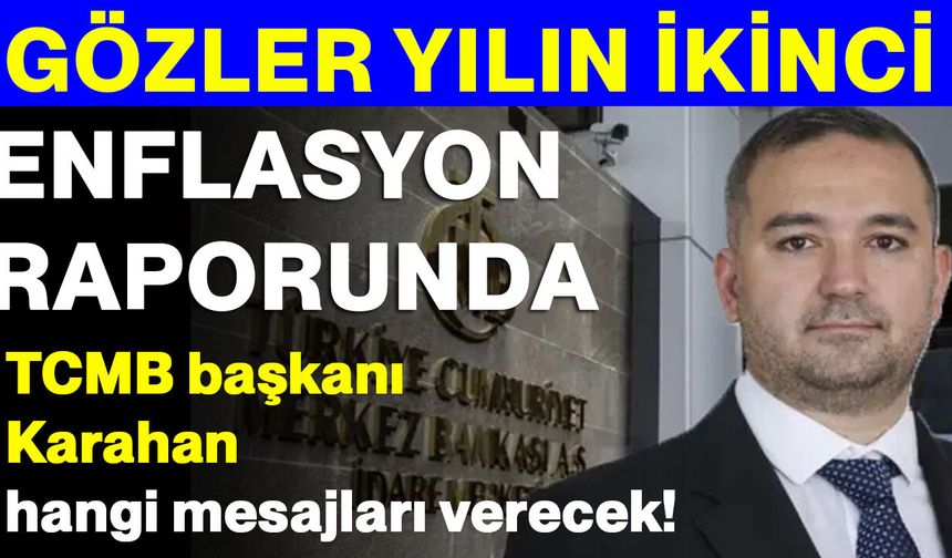 Gözler yılın ikinci enflasyon raporunda: TCMB başkanı Karahan hangi mesajları verecek!