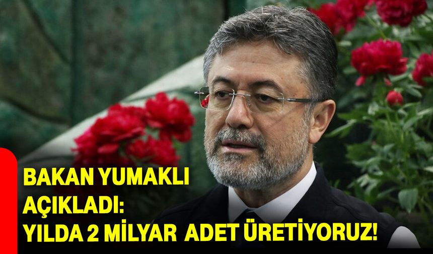 Bakan Yumaklı Açıkladı: Yılda 2 Milyar Adet Üretiyoruz!