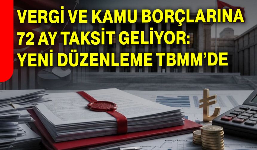 Vergi ve Kamu Borçlarına 72 Ay Taksit Geliyor: Yeni Düzenleme TBMM’de