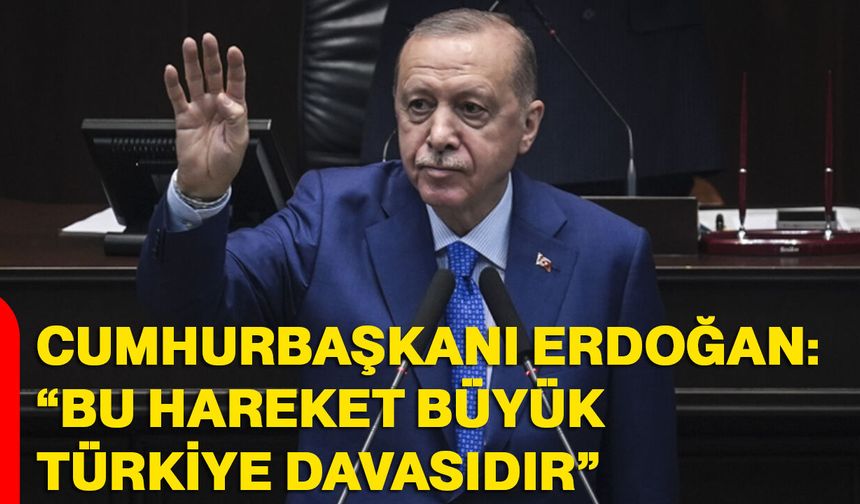 Cumhurbaşkanı Erdoğan: “bu hareket büyük Türkiye davasıdır”