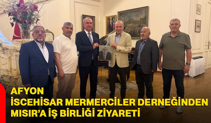 Afyon İscehisar Mermerciler Derneğinden Mısır’a iş birliği ziyareti