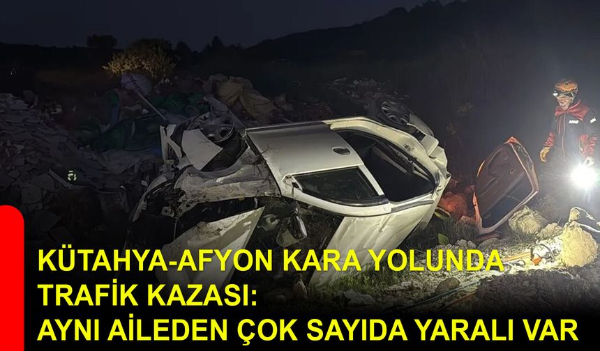 Kütahya-Afyon Kara Yolunda trafik kazası: Aynı aileden çok sayıda yaralı var