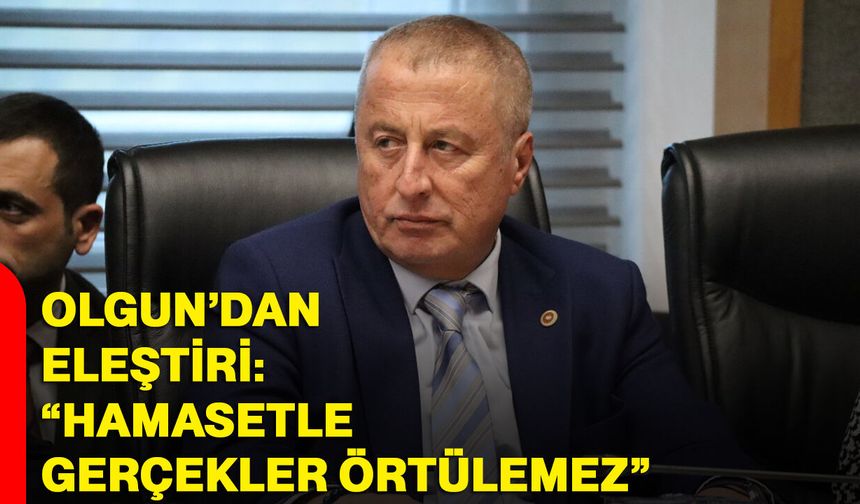 Olgun’dan Eleştiri: “Hamasetle Gerçekler Örtülemez”