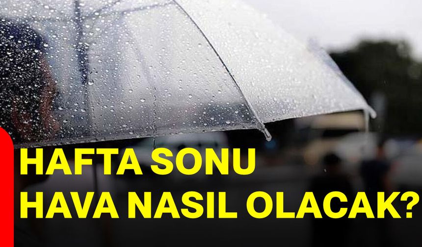 Hafta sonu hava nasıl olacak?