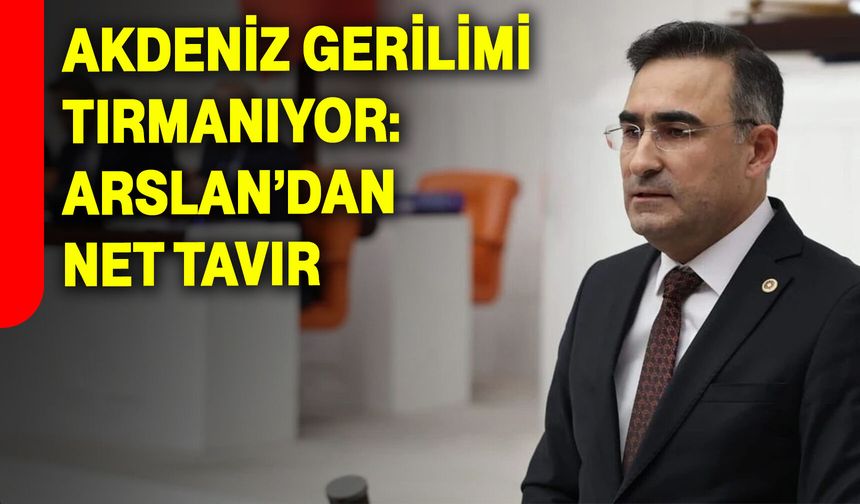 Akdeniz Gerilimi Tırmanıyor: Arslan’dan Net Tavır