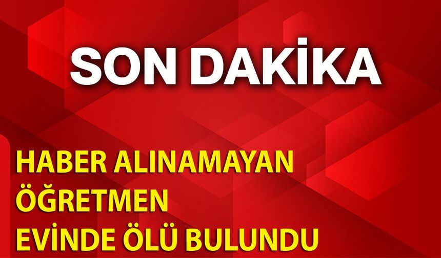 Haber Alınamayan Öğretmen Evinde Ölü Bulundu