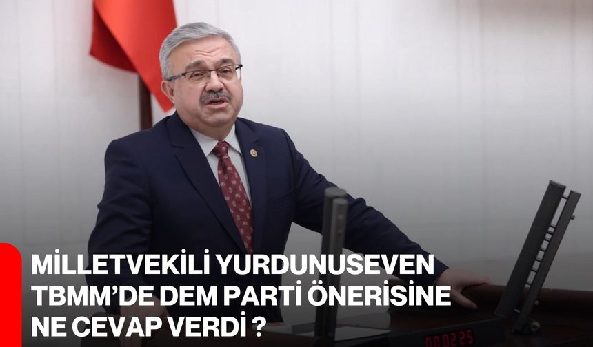 Milletvekili Yurdunuseven TBMM’de DEM Parti Önerisine Ne Cevap Verdi ?