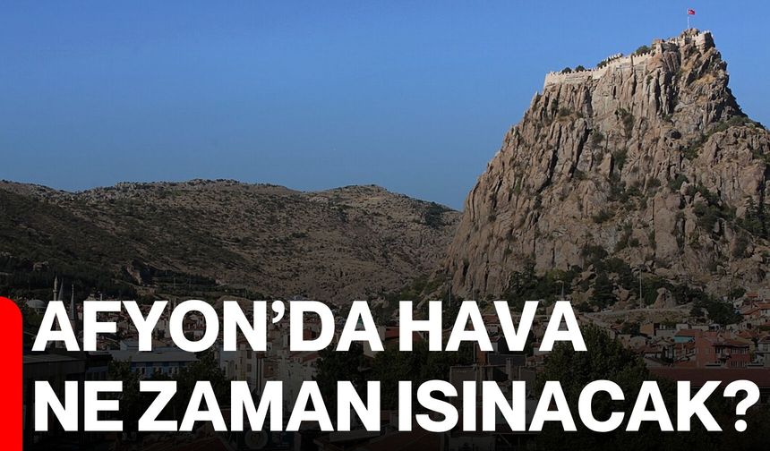 Afyon’da Hava Ne Zaman Isınacak?