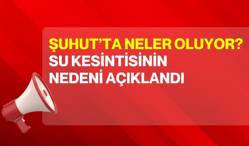 Şuhut’ta Neler Oluyor? Su Kesintisinin Nedeni Açıklandı