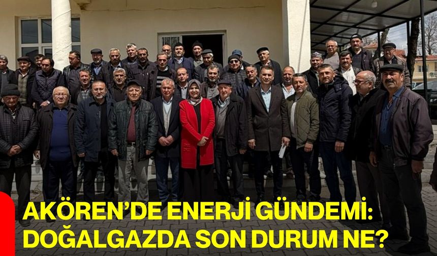 Akören’de Enerji Gündemi: Doğalgazda Son Durum Ne?