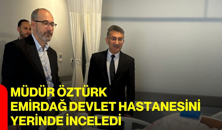 Müdür Öztürk Emirdağ Devlet Hastanesini Yerinde İnceledi