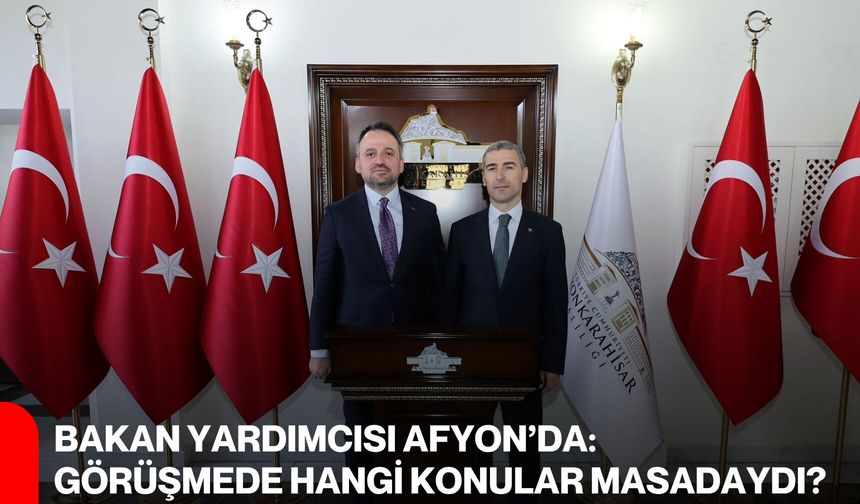 Bakan Yardımcısı Afyon’da: Görüşmede Hangi Konular Masadaydı?