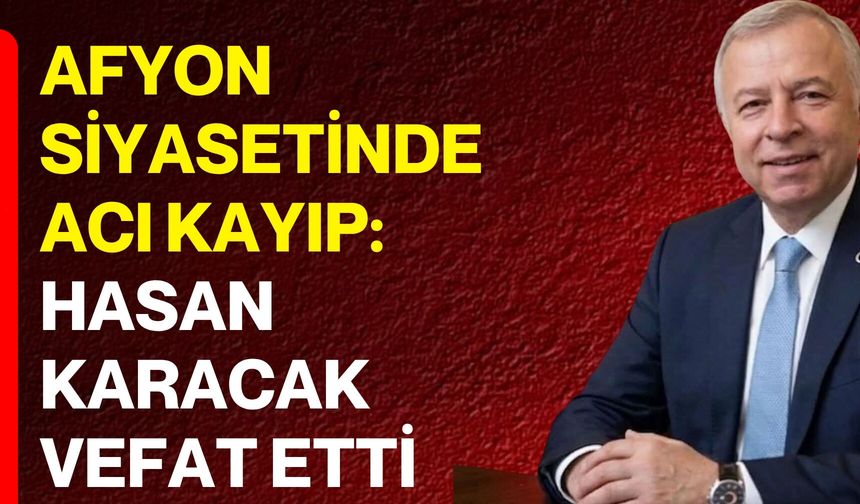 Afyon Siyasetinde Acı Kayıp: Hasan Karacak Vefat Etti