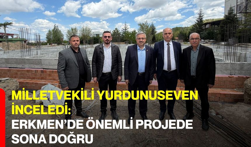 Milletvekili Yurdunuseven İnceledi: Erkmen’de Önemli Projede Sona Doğru