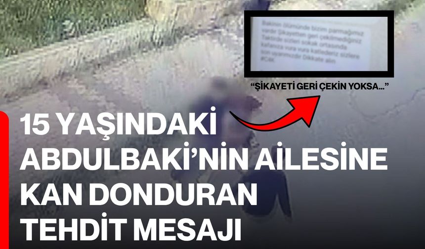 15 Yaşındaki Abdulbaki’nin Ailesine Kan Donduran Tehdit Mesajı