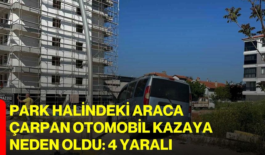 Park Halindeki Araca Çarpan Otomobil Kazaya Neden Oldu: 4 Yaralı