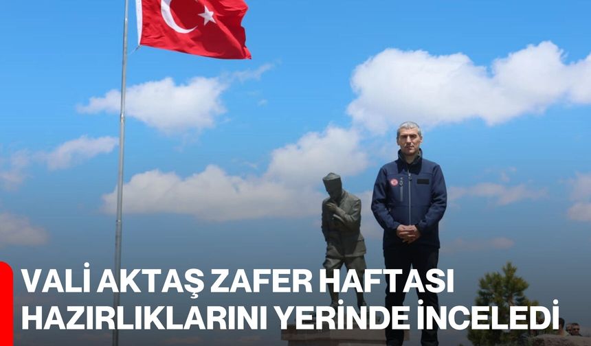 Vali Aktaş Zafer Haftası Hazırlıklarını Yerinde İnceledi
