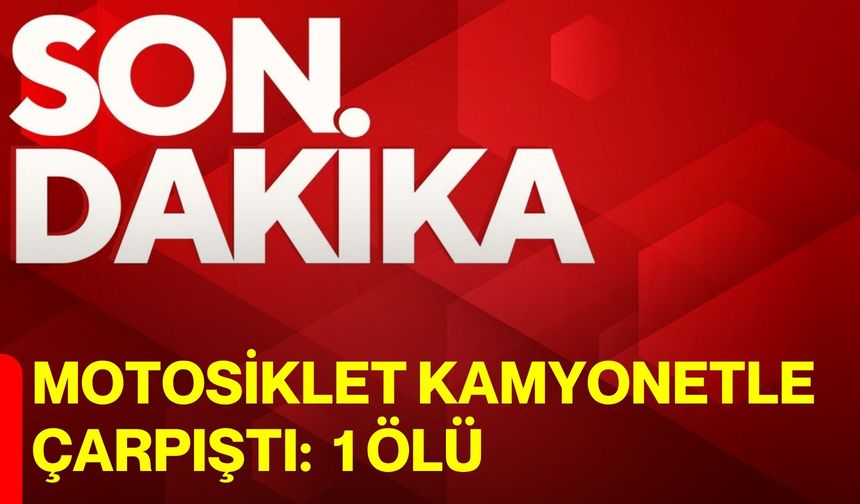 Motosiklet kamyonetle çarpıştı: 1 ölü