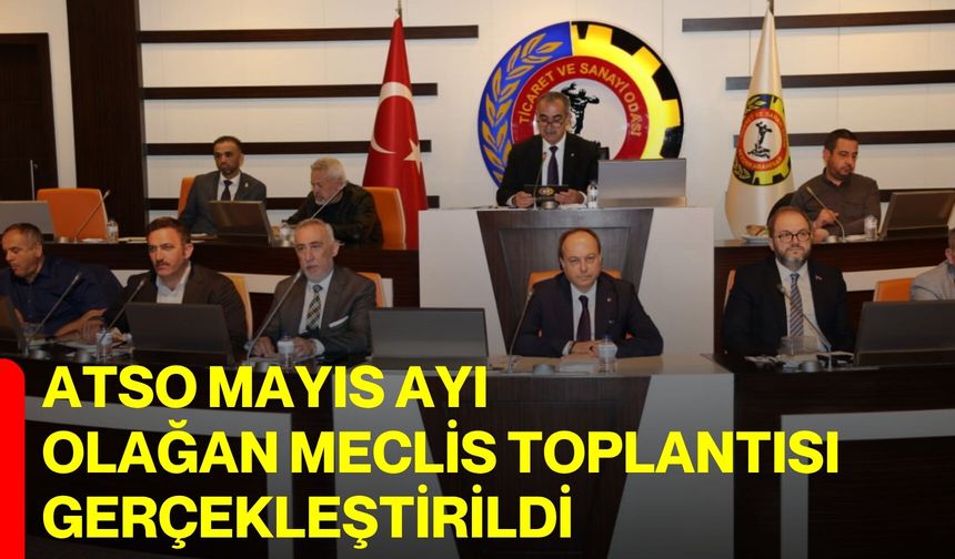 ATSO mayıs ayı olağan meclis toplantısı gerçekleştirildi
