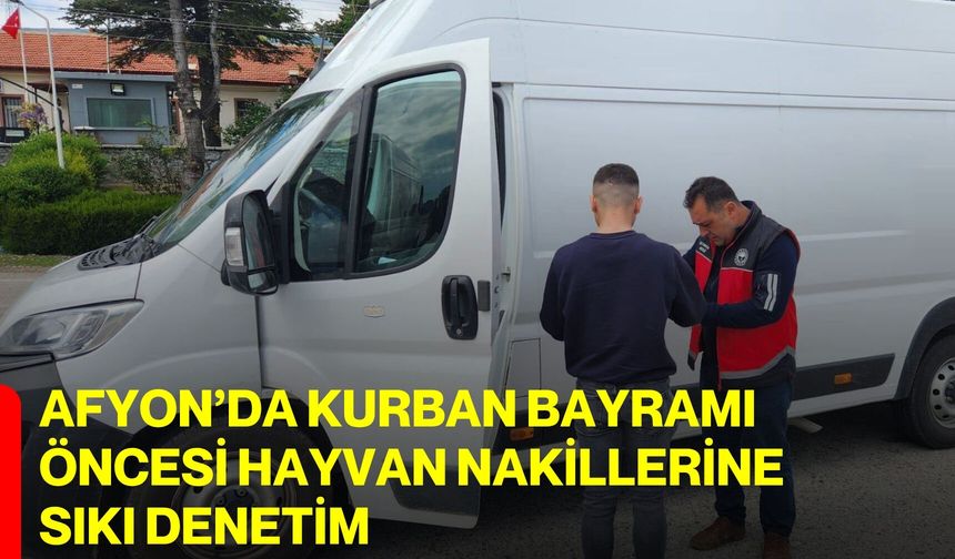 Afyon’da kurban bayramı öncesi hayvan nakillerine sıkı denetim