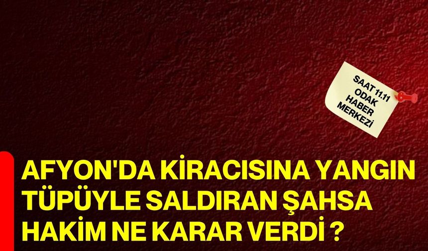 Afyon'da kiracısına yangın tüpüyle saldıran şahsa hakim ne karar verdi ?