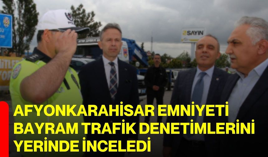 Afyonkarahisar Emniyeti Bayram Trafik Denetimlerini Yerinde İnceledi