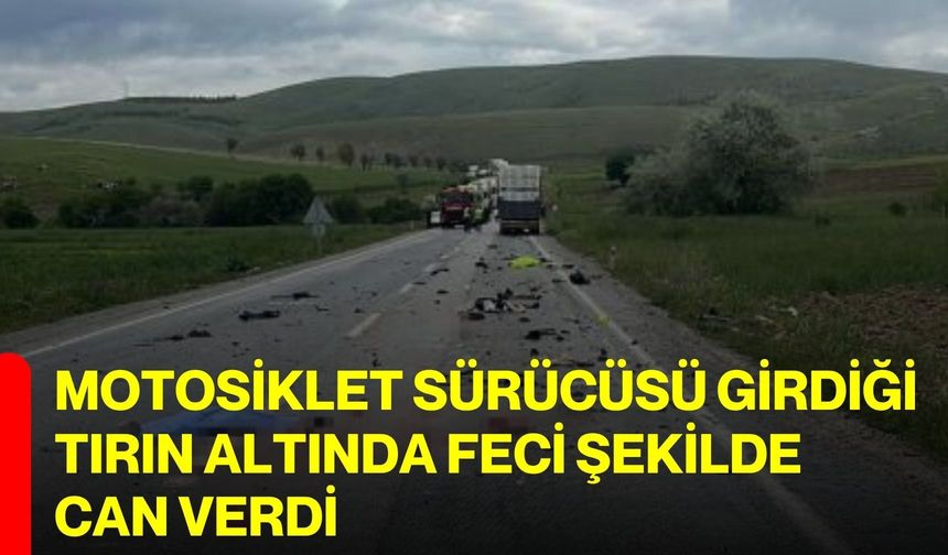 Motosiklet sürücüsü girdiği tırın altında feci şekilde can verdi