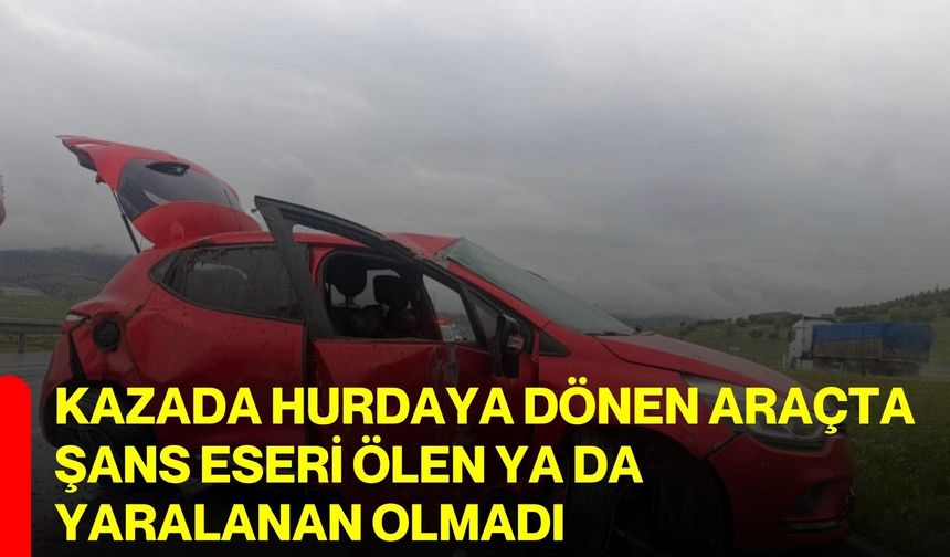 Kazada hurdaya dönen araçta şans eseri ölen ya da yaralanan olmadı