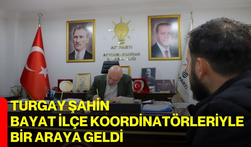 Turgay Şahin, Bayat İlçe Koordinatörleriyle bir araya geldi