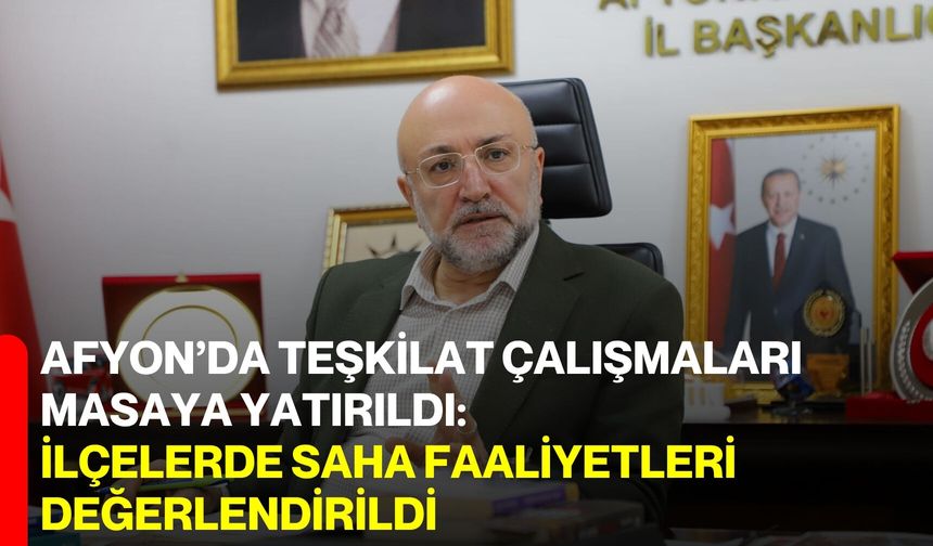 Afyon’da teşkilat çalışmaları masaya yatırıldı: İlçelerde saha faaliyetleri değerlendirildi
