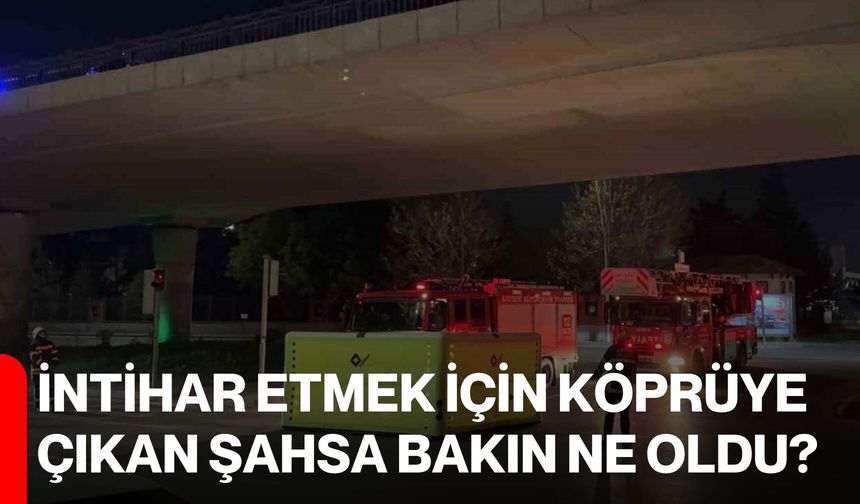 İntihar etmek için köprüye çıkan şahsa bakın ne oldu?