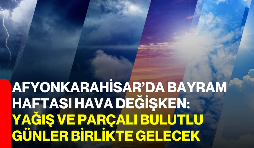 Afyonkarahisar’da Bayram Haftası Hava Değişken:  Yağış ve Parçalı Bulutlu Günler Birlikte Gelecek