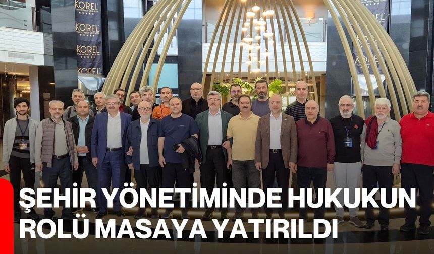 Şehir Yönetiminde Hukukun Rolü Masaya Yatırıldı
