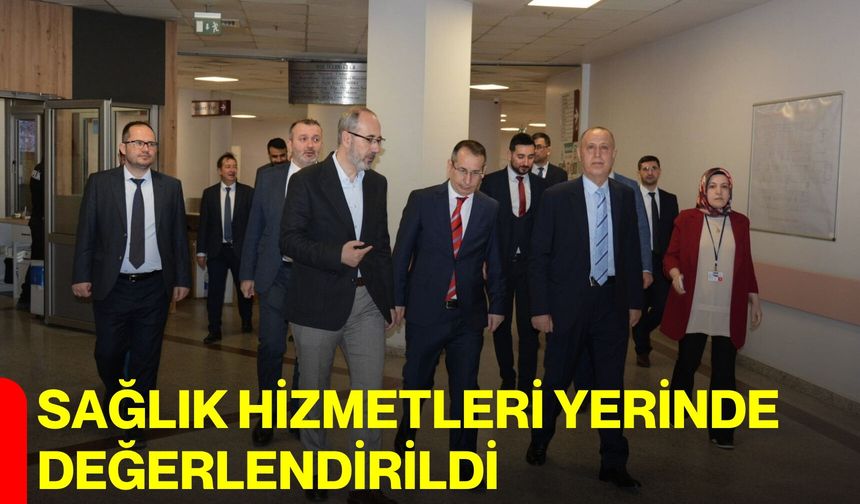 Sağlık Hizmetleri Yerinde Değerlendirildi