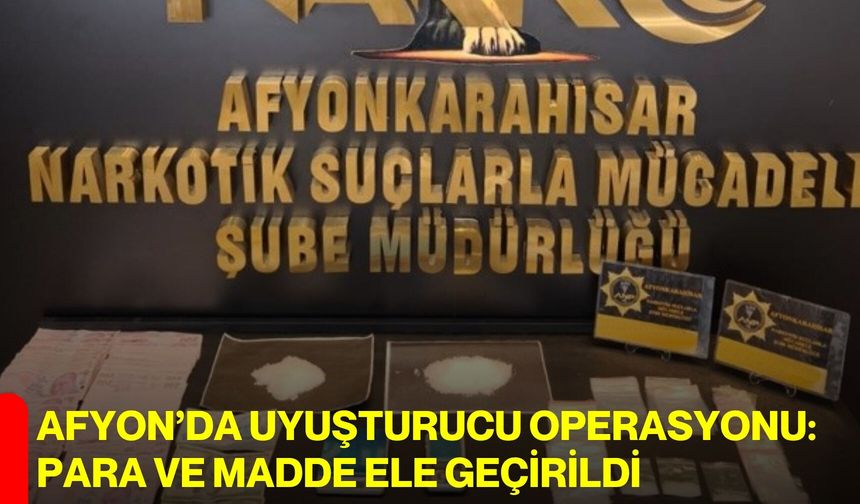 Afyon’da Uyuşturucu Operasyonu: Para ve Madde Ele Geçirildi