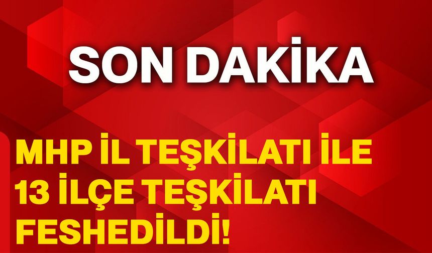 MHP il teşkilatı ile 13 ilçe teşkilatı feshedildi!