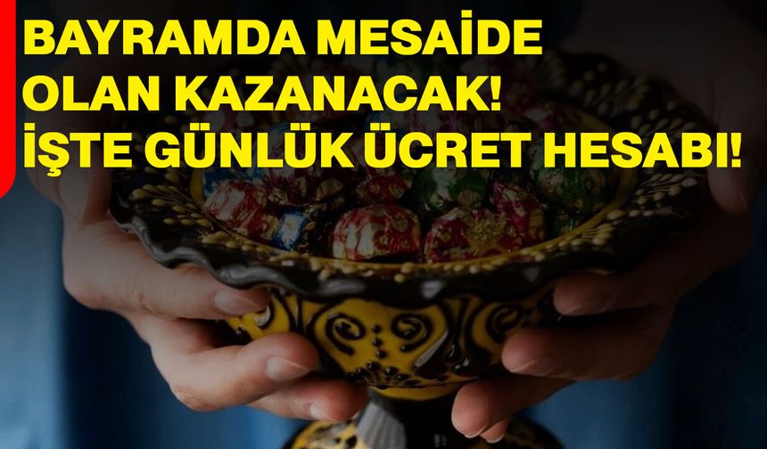 Bayramda Mesaide Olan Kazanacak! İşte Günlük Ücret Hesabı!