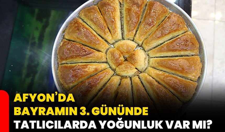 Afyon’da bayramın 3. gününde tatlıcılarda yoğunluk var mı?
