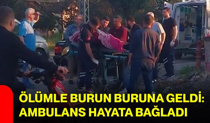 Ölümle burun buruna geldi: Ambulans hayata bağladı