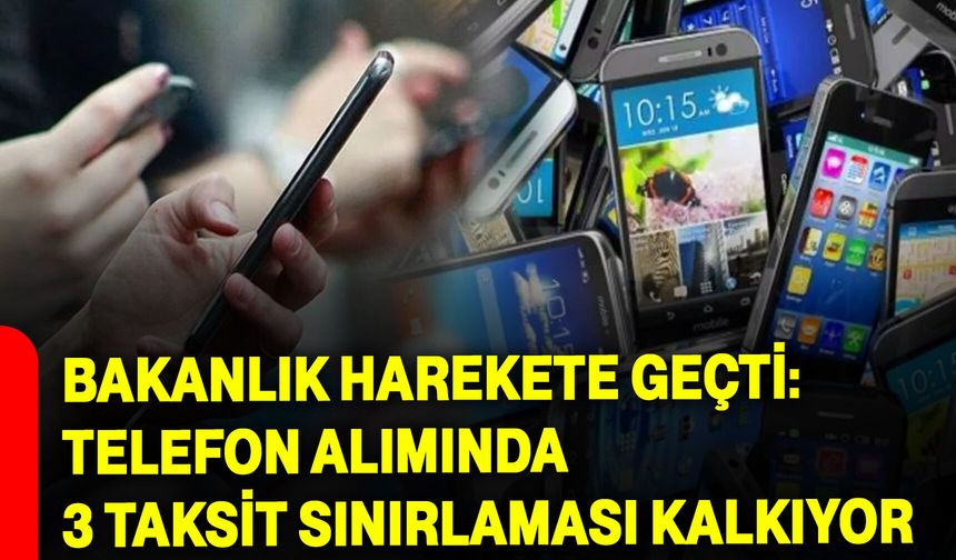 Bakanlık Harekete Geçti: Telefon Alımında 3 Taksit Sınırlaması Kalkıyor