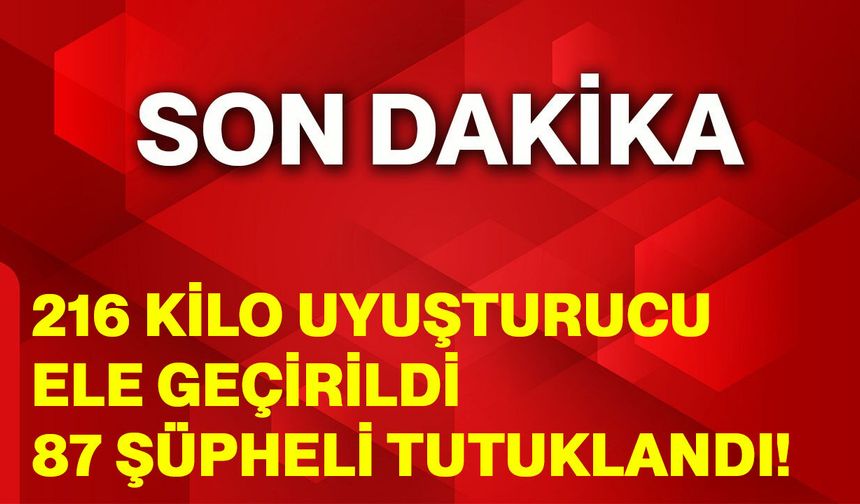 216 Kilo Uyuşturucu Ele Geçirildi, 87 Şüpheli Tutuklandı!
