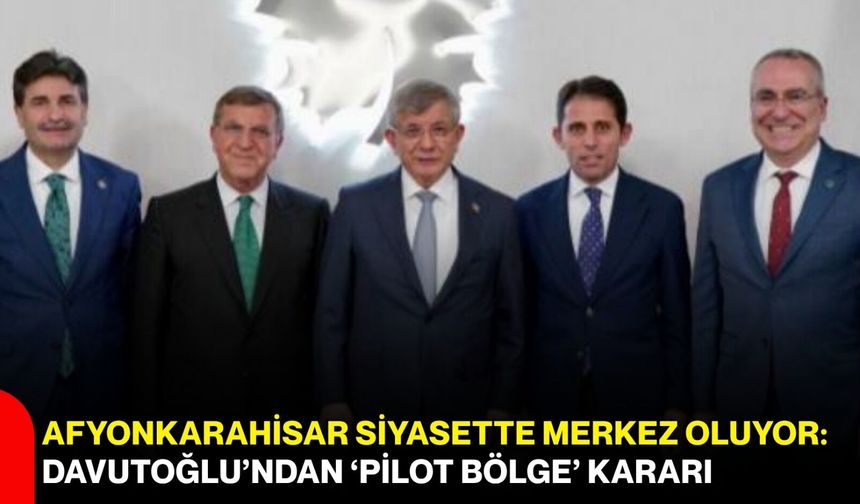 Afyonkarahisar Siyasette Merkez Oluyor: Davutoğlu’ndan “Pilot Bölge” Kararı
