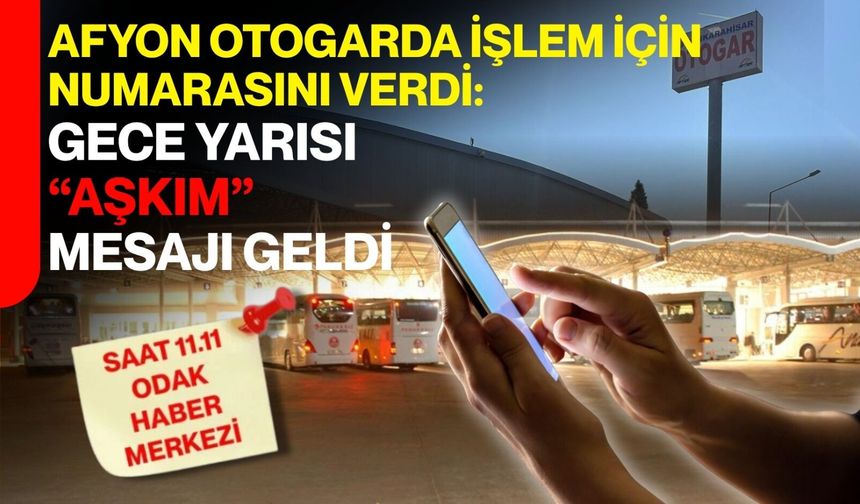 Afyon otogarda işlem için numarasını verdi: Gece yarısı “aşkım” mesajı geldi