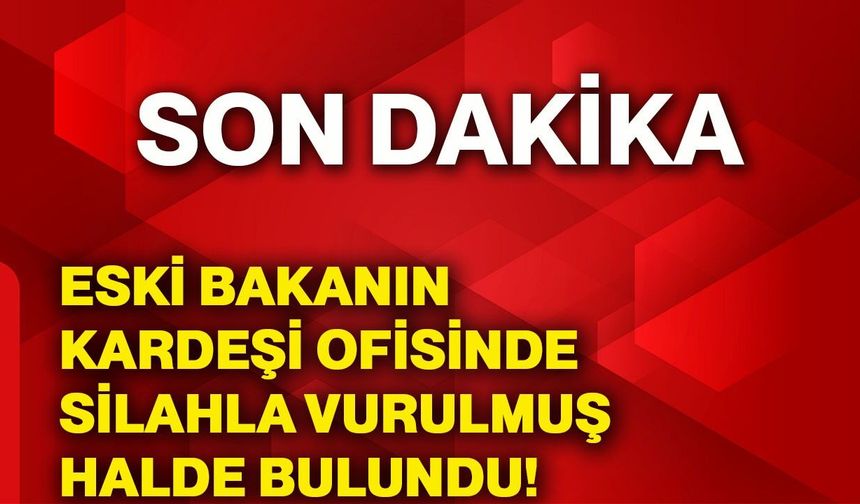 Eski bakanın kardeşi ofisinde silahla vurulmuş halde bulundu!