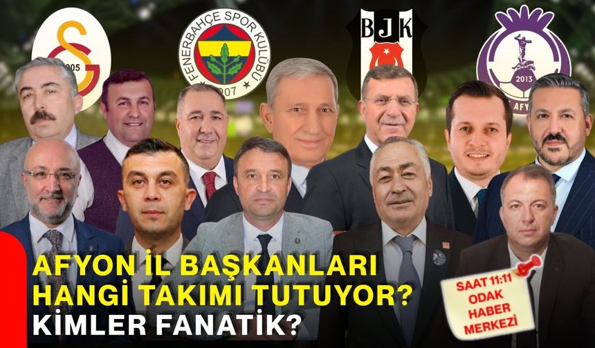 Afyon İl Başkanları hangi takımı tutuyor? Kimler fanatik?