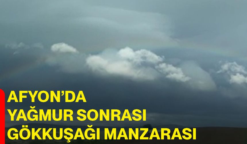 Afyon’da yağmur sonrası gökkuşağı manzarası