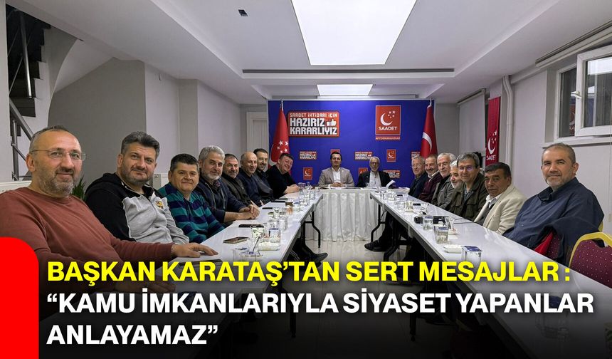 Başkan Karataş’tan Sert Mesajlar: “Kamu İmkanlarıyla Siyaset Yapanlar Anlayamaz”