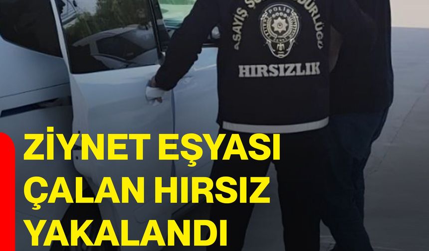 Ziynet eşyası çalan hırsız yakalandı